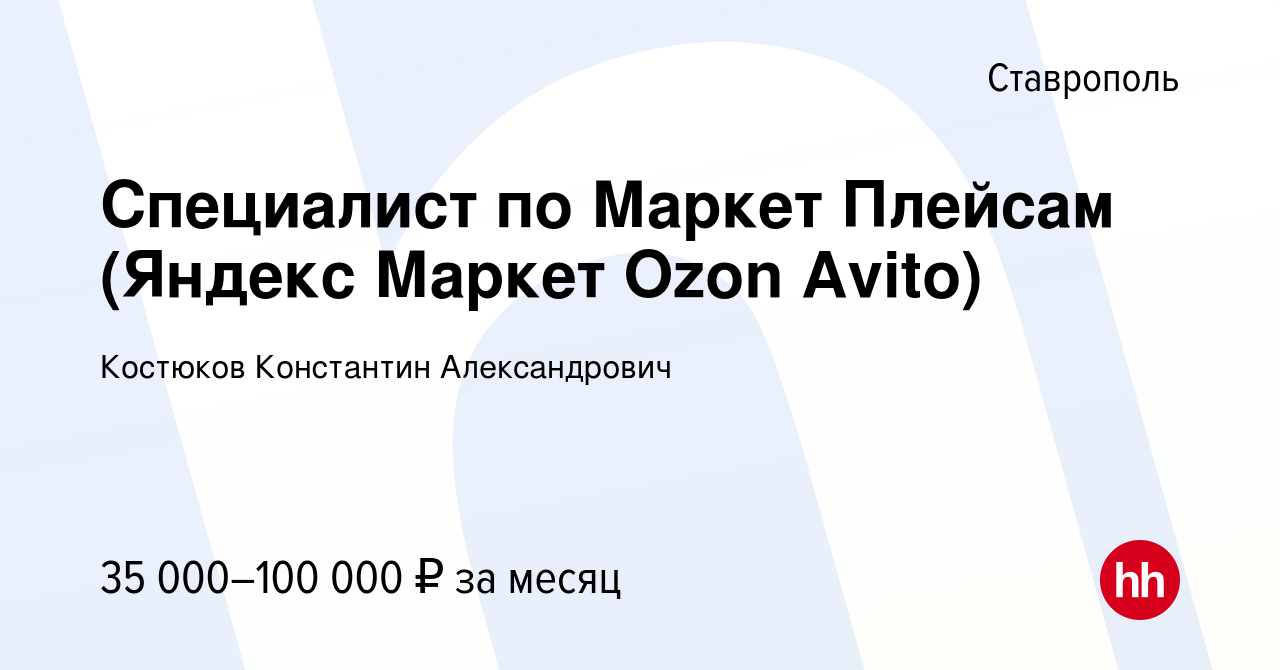 Вакансия Специалист по Маркет Плейсам (Яндекс Маркет Ozon Avito) в  Ставрополе, работа в компании Костюков Константин Александрович (вакансия в  архиве c 27 ноября 2022)