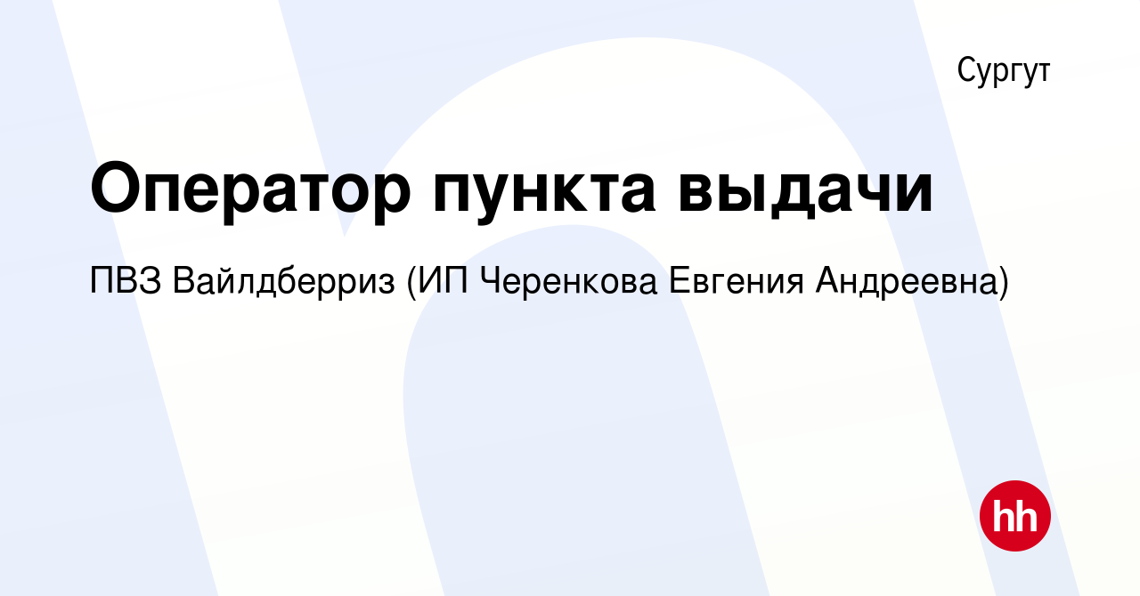 Вакансия Оператор пункта выдачи в Сургуте, работа в компании ПВЗ  Вайлдберриз (ИП Черенкова Евгения Андреевна) (вакансия в архиве c 27 ноября  2022)