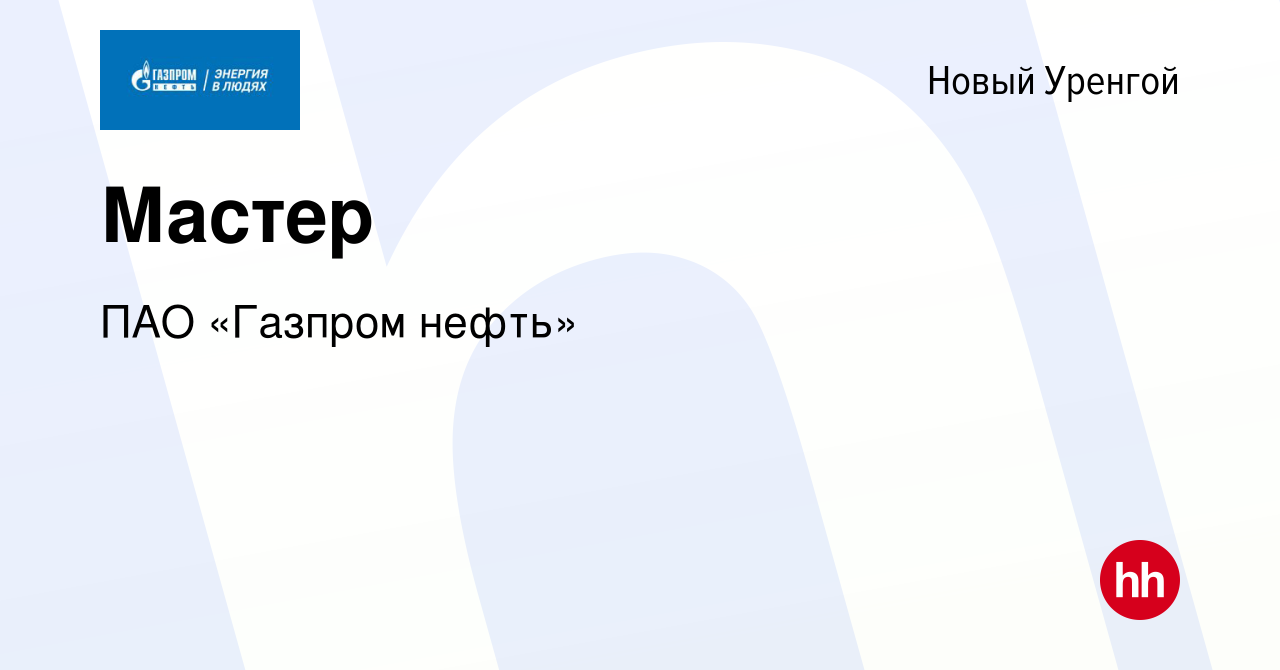 Вакансия Мастер в Новом Уренгое, работа в компании ПАО «Газпром нефть»  (вакансия в архиве c 14 ноября 2022)