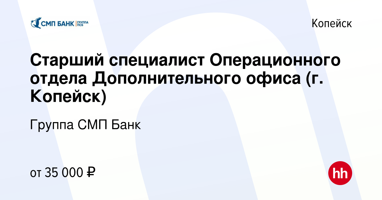 Вакансия Старший специалист Операционного отдела Дополнительного офиса (г.  Копейск) в Копейске, работа в компании Группа СМП Банк (вакансия в архиве c  1 декабря 2022)