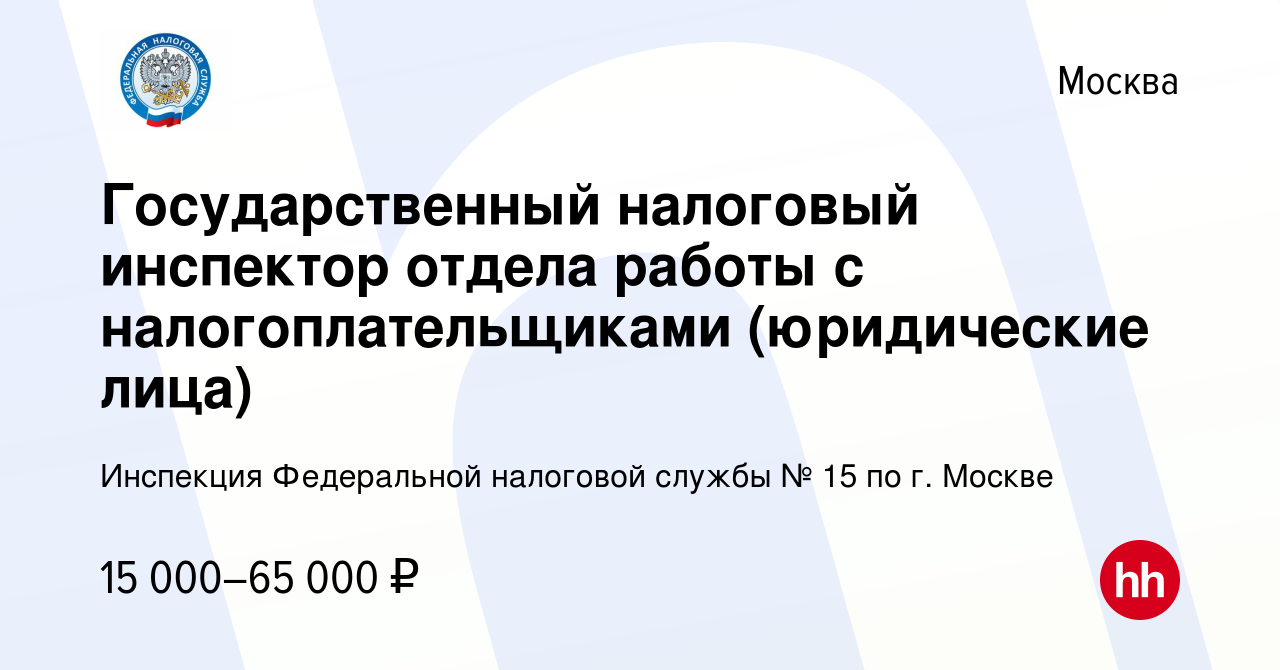 Вакансия Государственный налоговый инспектор отдела работы с  налогоплательщиками (юридические лица) в Москве, работа в компании  Инспекция Федеральной налоговой службы № 15 по г. Москве (вакансия в архиве  c 29 декабря 2022)