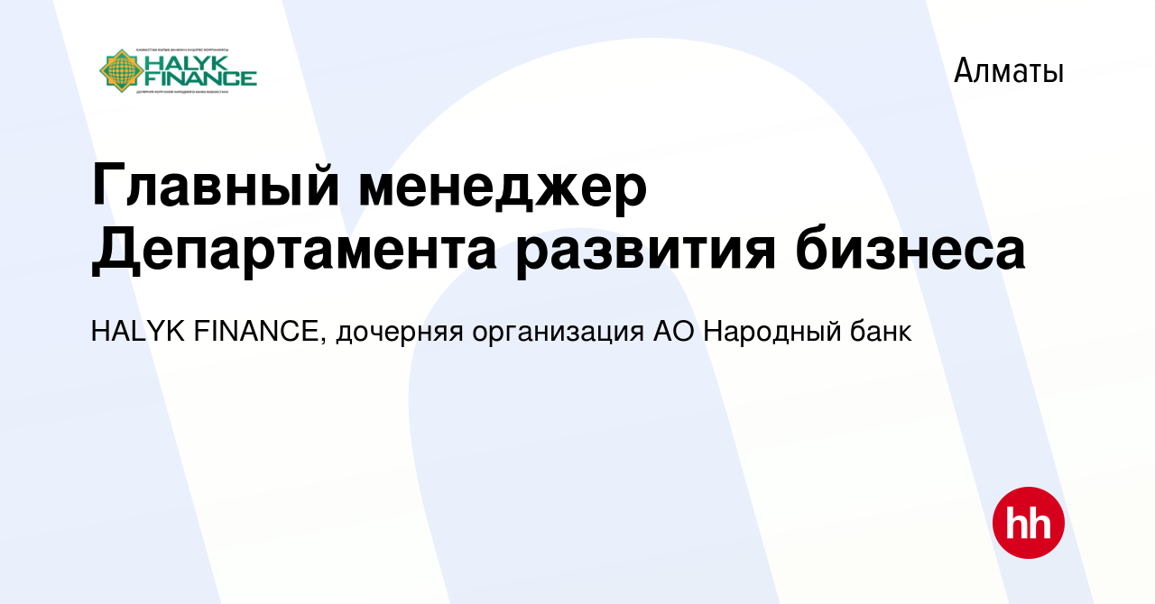 Вакансия Главный менеджер Департамента развития бизнеса в Алматы, работа в  компании HALYK FINANCE, дочерняя организация АО Народный банк (вакансия в  архиве c 30 ноября 2022)