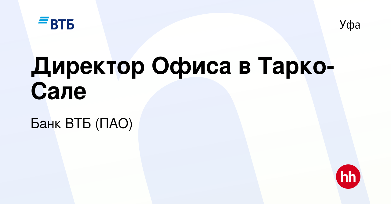 Вакансия Директор Офиса в Тарко-Сале в Уфе, работа в компании Банк ВТБ  (ПАО) (вакансия в архиве c 30 ноября 2022)