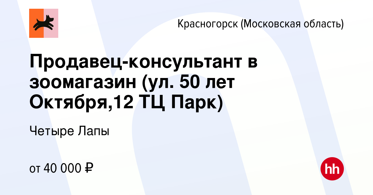 Вакансия Продавец-консультант в зоомагазин (ул. 50 лет Октября,12 ТЦ Парк)  в Красногорске, работа в компании Четыре Лапы (вакансия в архиве c 30  января 2023)