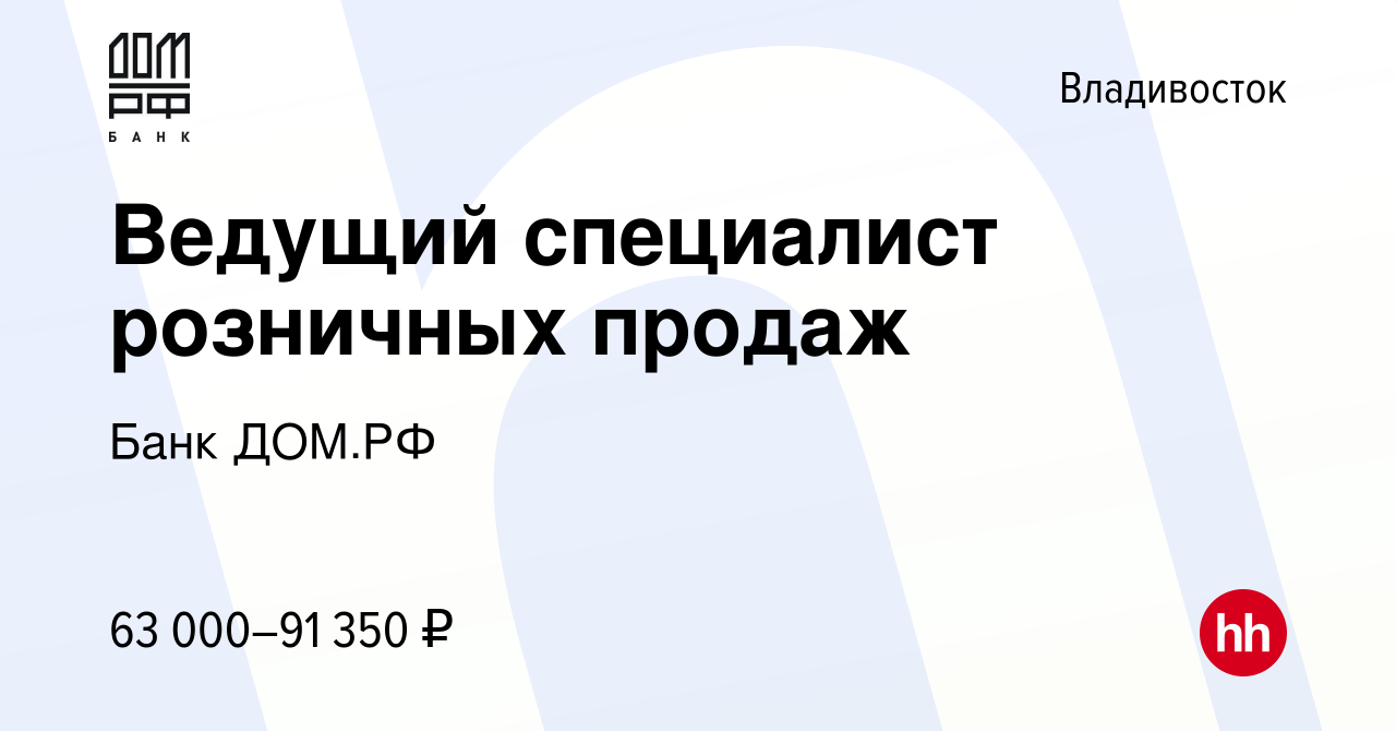 Вакансия Ведущий специалист розничных продаж во Владивостоке, работа в  компании Банк ДОМ.РФ (вакансия в архиве c 12 апреля 2023)