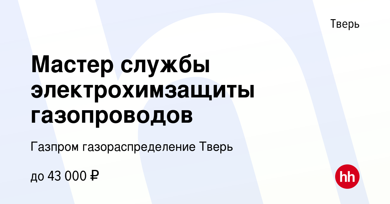 Вакансия Мастер службы электрохимзащиты газопроводов в Твери, работа в  компании Газпром газораспределение Тверь (вакансия в архиве c 30 ноября  2022)