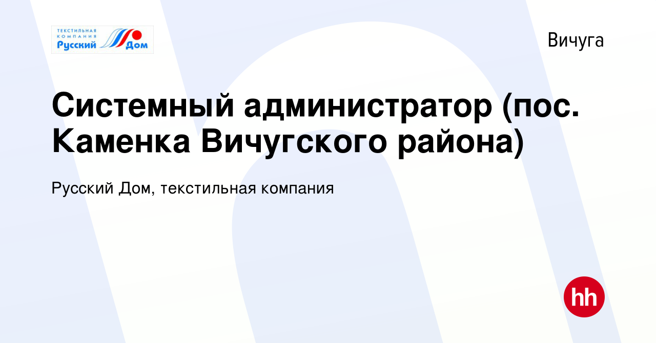 Вакансия Системный администратор (пос. Каменка Вичугского района) в Вичуге,  работа в компании Русский Дом, текстильная компания (вакансия в архиве c 18  ноября 2022)