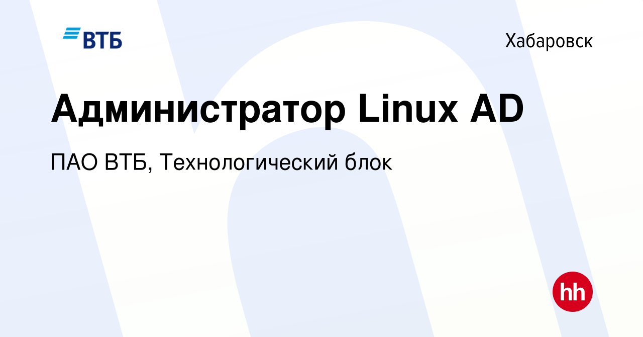 Вакансия Администратор Linux AD в Хабаровске, работа в компании ПАО ВТБ,  Технологический блок (вакансия в архиве c 20 сентября 2023)