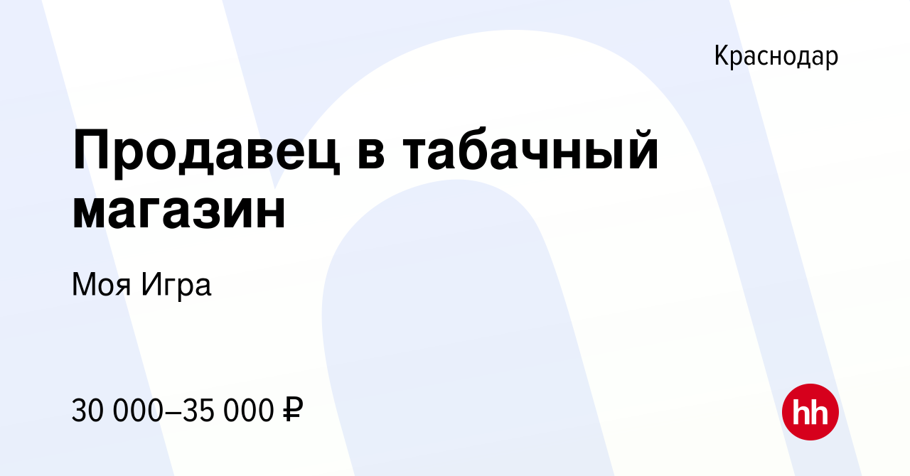 Вакансия Продавец в табачный магазин в Краснодаре, работа в компании Моя  Игра (вакансия в архиве c 16 ноября 2022)