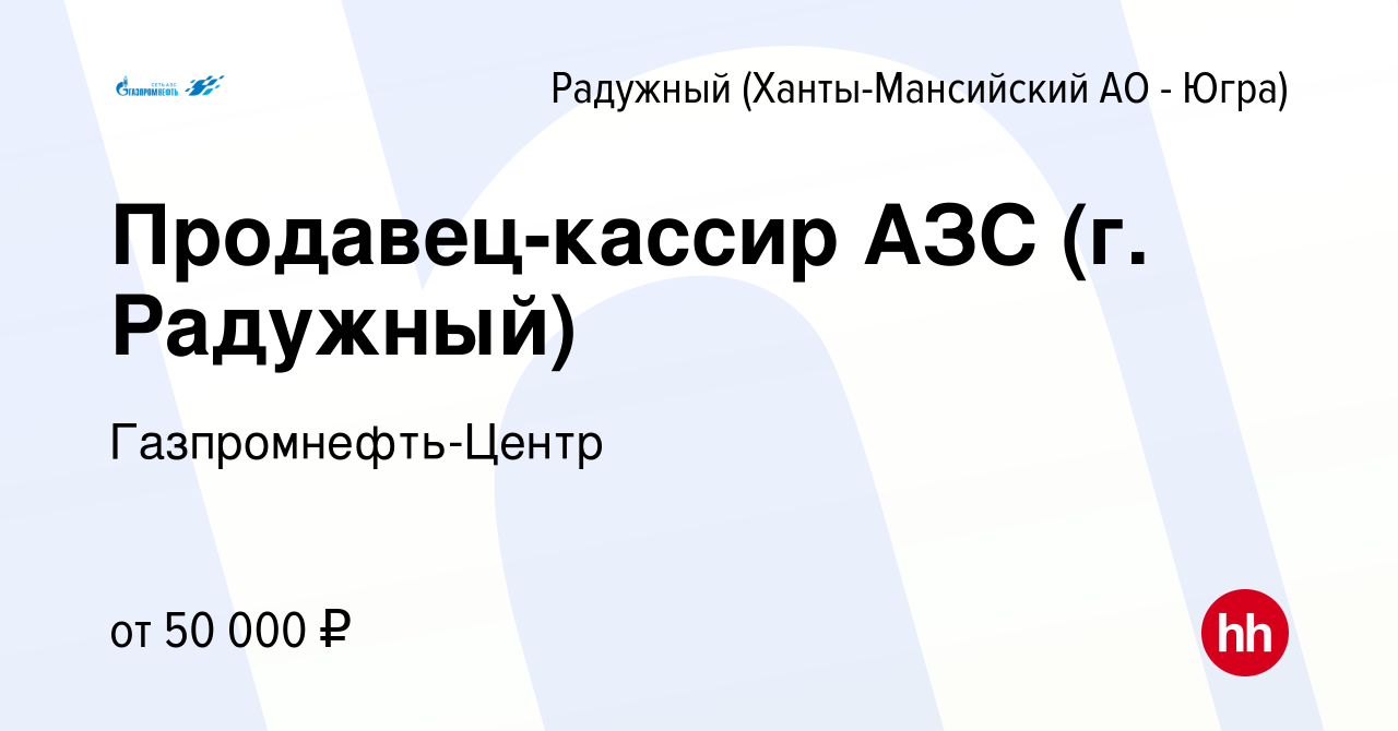 Вакансия Продавец-кассир АЗС (г. Радужный) в Радужном, работа в компании  Гaзпромнефть-Центр (вакансия в архиве c 22 марта 2023)