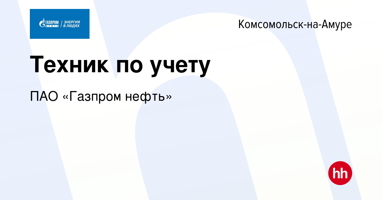 Вакансия Техник по учету в Комсомольске-на-Амуре, работа в компании ПАО « Газпром нефть» (вакансия в архиве c 15 ноября 2022)