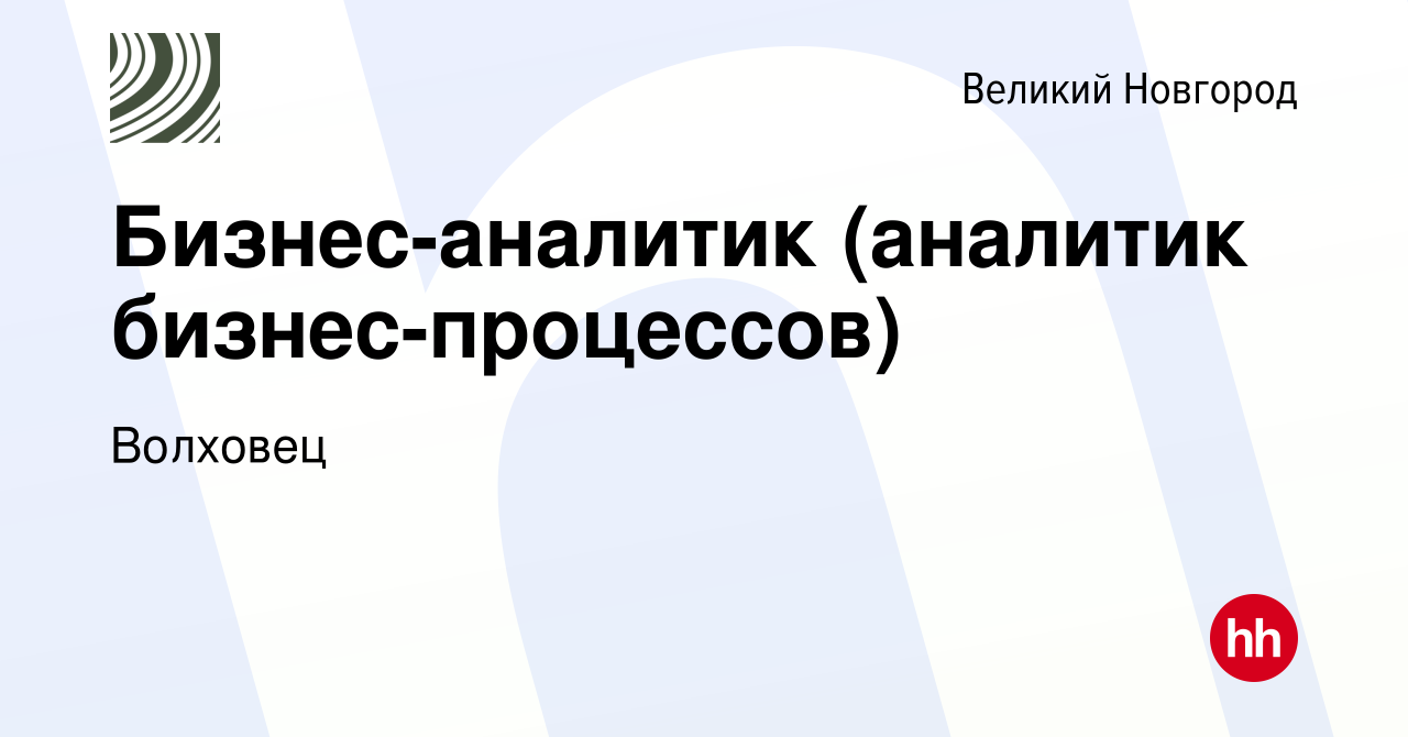 Вакансия Бизнес-аналитик (аналитик бизнес-процессов) в Великом Новгороде,  работа в компании Волховец (вакансия в архиве c 30 ноября 2022)