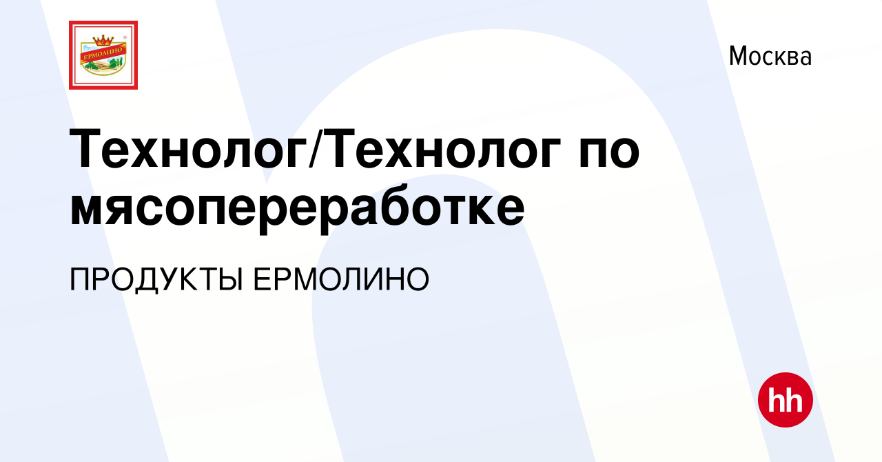 Вакансия Технолог/Технолог по мясопереработке в Москве, работа в компании  ПРОДУКТЫ ЕРМОЛИНО (вакансия в архиве c 30 ноября 2022)