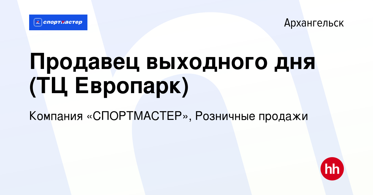 Вакансия Продавец выходного дня (ТЦ Европарк) в Архангельске, работа в  компании Компания «СПОРТМАСТЕР», Розничные продажи (вакансия в архиве c 12  января 2023)