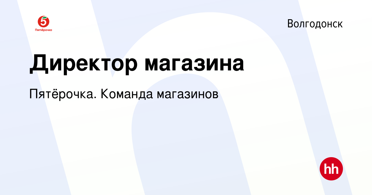 Вакансия Директор магазина в Волгодонске, работа в компании Пятёрочка.  Команда магазинов (вакансия в архиве c 18 ноября 2022)