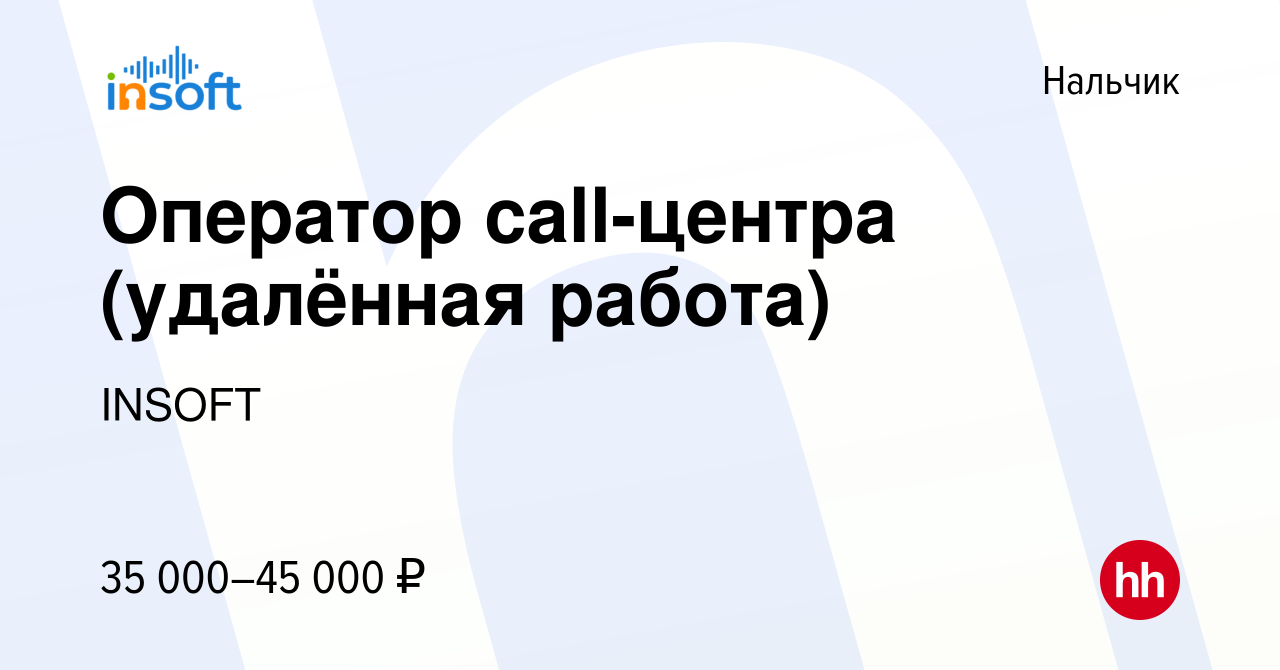 Вакансия Оператор call-центра (удалённая работа) в Нальчике, работа в  компании INSOFT (вакансия в архиве c 1 декабря 2022)