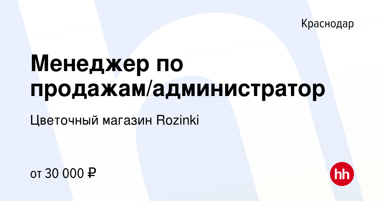 Вакансия Менеджер по продажам/администратор в Краснодаре, работа в компании  Цветочный магазин Rozinki (вакансия в архиве c 1 декабря 2022)