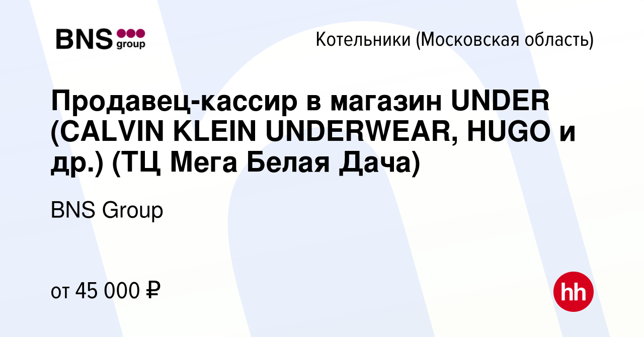 Вакансия Продавец-кассир в магазин UNDER (CALVIN KLEIN UNDERWEAR, HUGO и  др.) (ТЦ Мега Белая Дача) в Котельниках, работа в компании BNS Group  (вакансия в архиве c 5 декабря 2022)