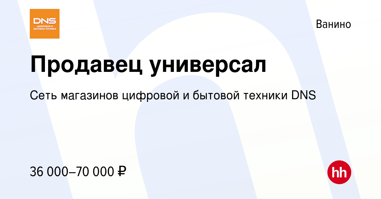 Вакансия Продавец универсал в Ванине, работа в компании Сеть магазинов  цифровой и бытовой техники DNS (вакансия в архиве c 13 апреля 2023)