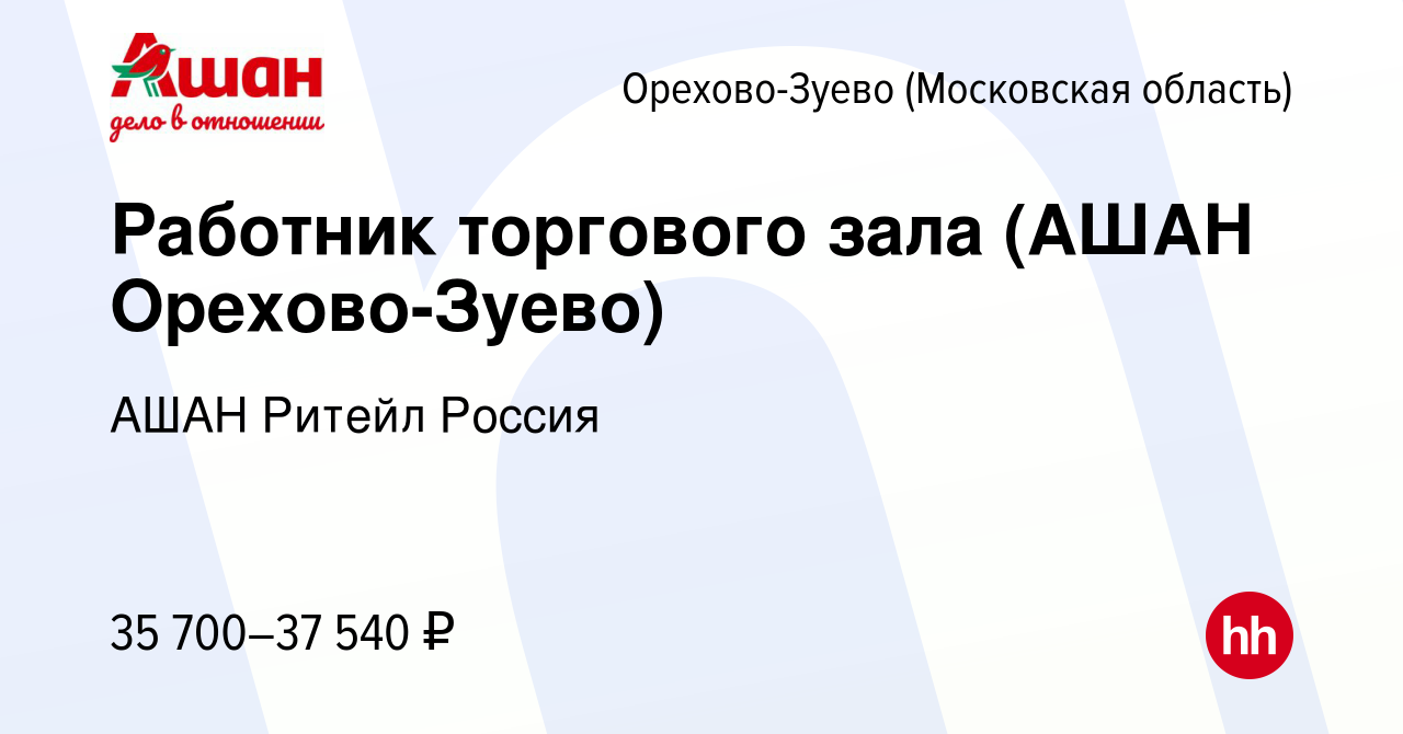 Вакансия Работник торгового зала (АШАН Орехово-Зуево) в Орехово-Зуево,  работа в компании АШАН Ритейл Россия (вакансия в архиве c 6 ноября 2022)