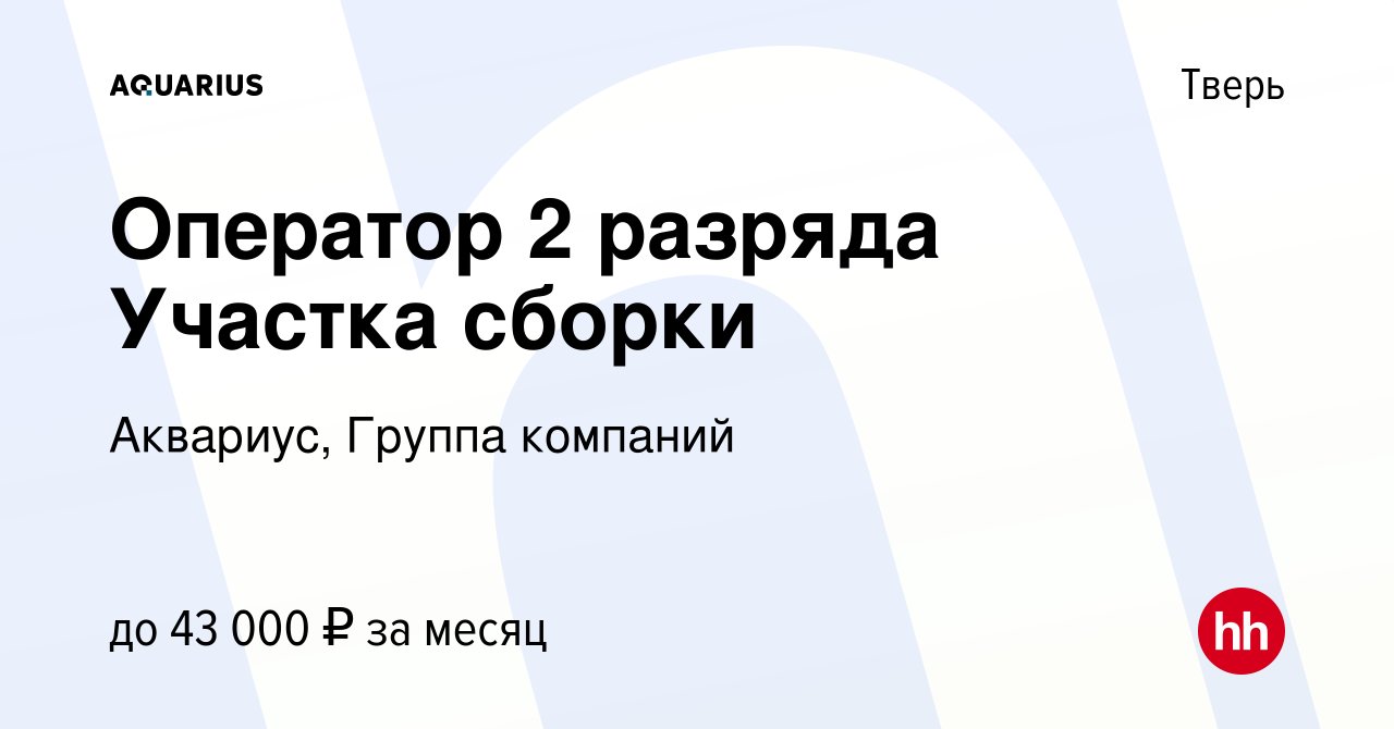 Вакансия Оператор 2 разряда Участка сборки в Твери, работа в компании  Аквариус, Группа компаний (вакансия в архиве c 27 февраля 2023)