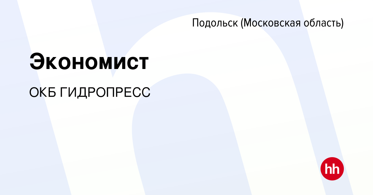 Вакансия Экономист в Подольске (Московская область), работа в компании ОКБ  ГИДРОПРЕСС (вакансия в архиве c 2 декабря 2022)