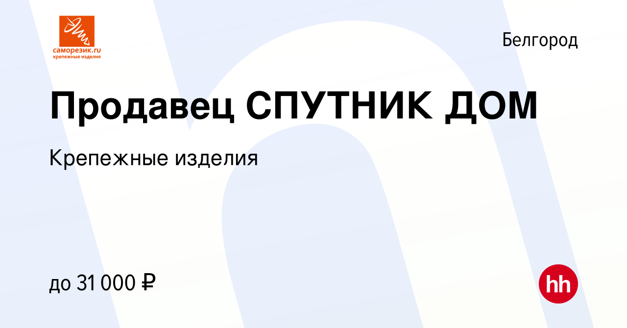 Вакансия Продавец СПУТНИК ДОМ в Белгороде, работа в компании Крепежные  изделия (вакансия в архиве c 15 декабря 2022)