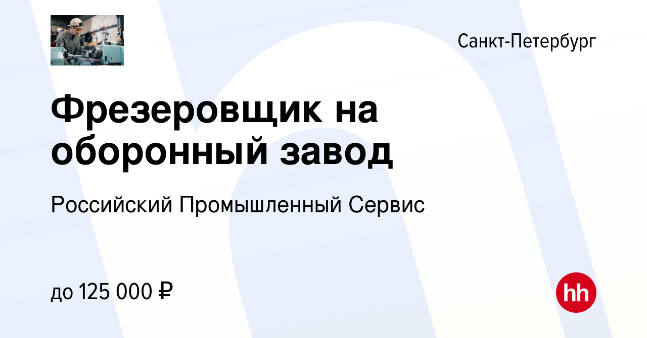 Вакансия Фрезеровщик на оборонный завод в Санкт-Петербурге, работа в  компании Российский Промышленный Сервис (вакансия в архиве c 15 декабря  2022)