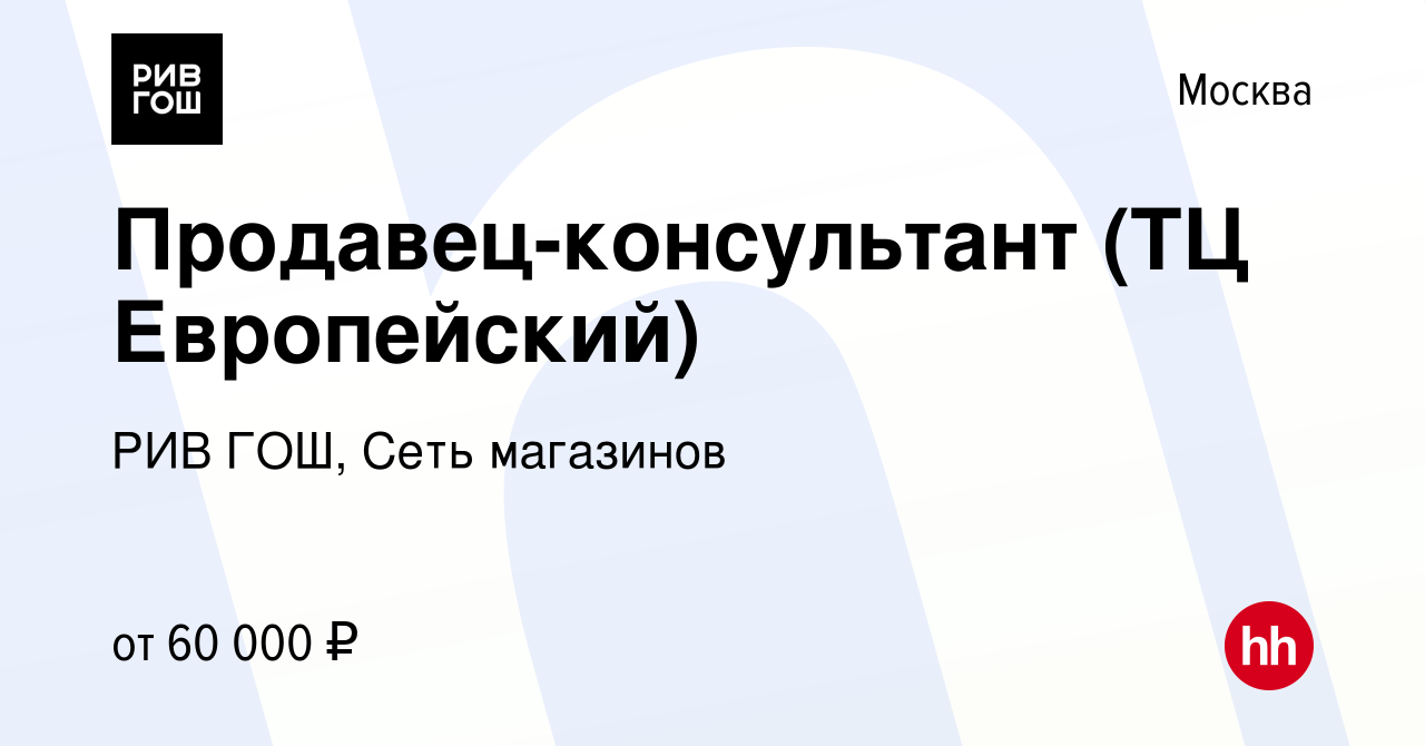 Вакансия Продавец-консультант (ТЦ Европейский) в Москве, работа в компании  РИВ ГОШ, Сеть магазинов (вакансия в архиве c 6 марта 2024)