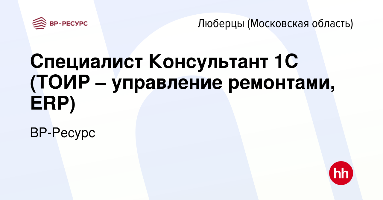 Вакансия Специалист Консультант 1С (ТОИР – управление ремонтами, ERP) в  Люберцах, работа в компании ВР-Ресурс (вакансия в архиве c 14 февраля 2023)