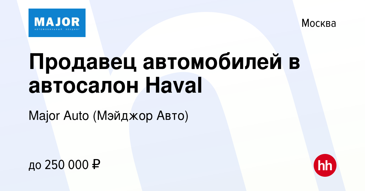 Вакансия Продавец автомобилей в автосалон Haval в Москве, работа в компании Major  Auto (Мэйджор Авто) (вакансия в архиве c 27 декабря 2022)