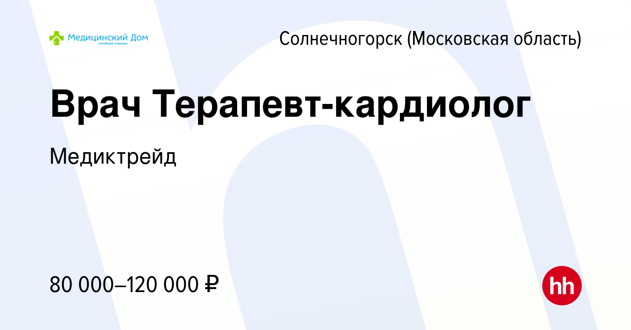 Вакансия Врач Терапевт-кардиолог в Солнечногорске, работа в компании  Медиктрейд (вакансия в архиве c 3 декабря 2022)