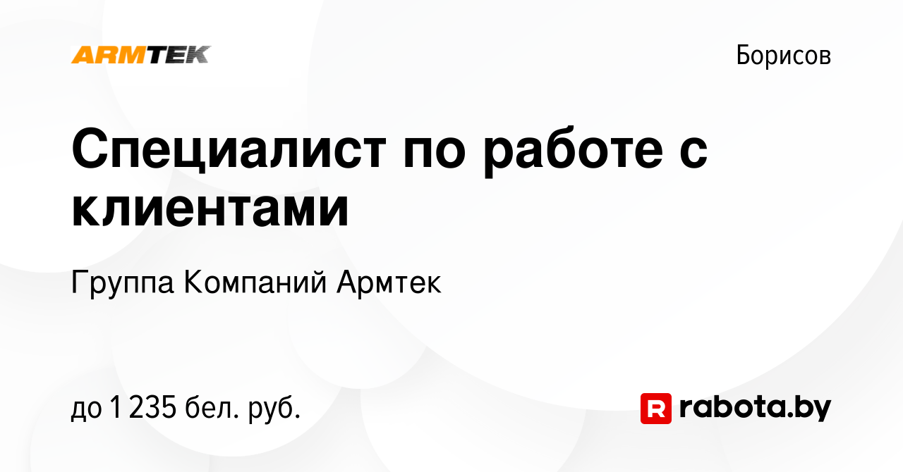 Вакансия Специалист по работе с клиентами в Борисове, работа в компании  Группа Компаний Армтек (вакансия в архиве c 2 февраля 2023)