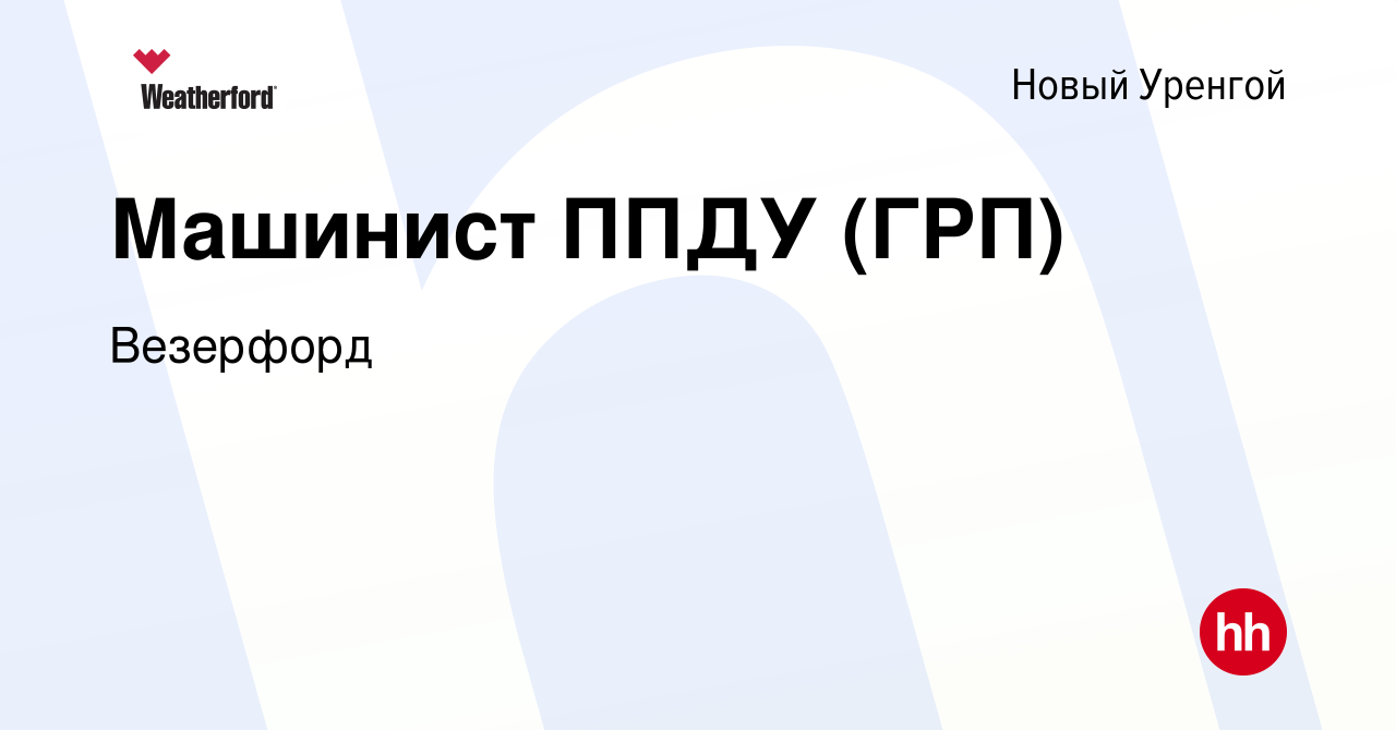 Вакансия Машинист ППДУ (ГРП) в Новом Уренгое, работа в компании Weatherford  (вакансия в архиве c 30 июня 2023)