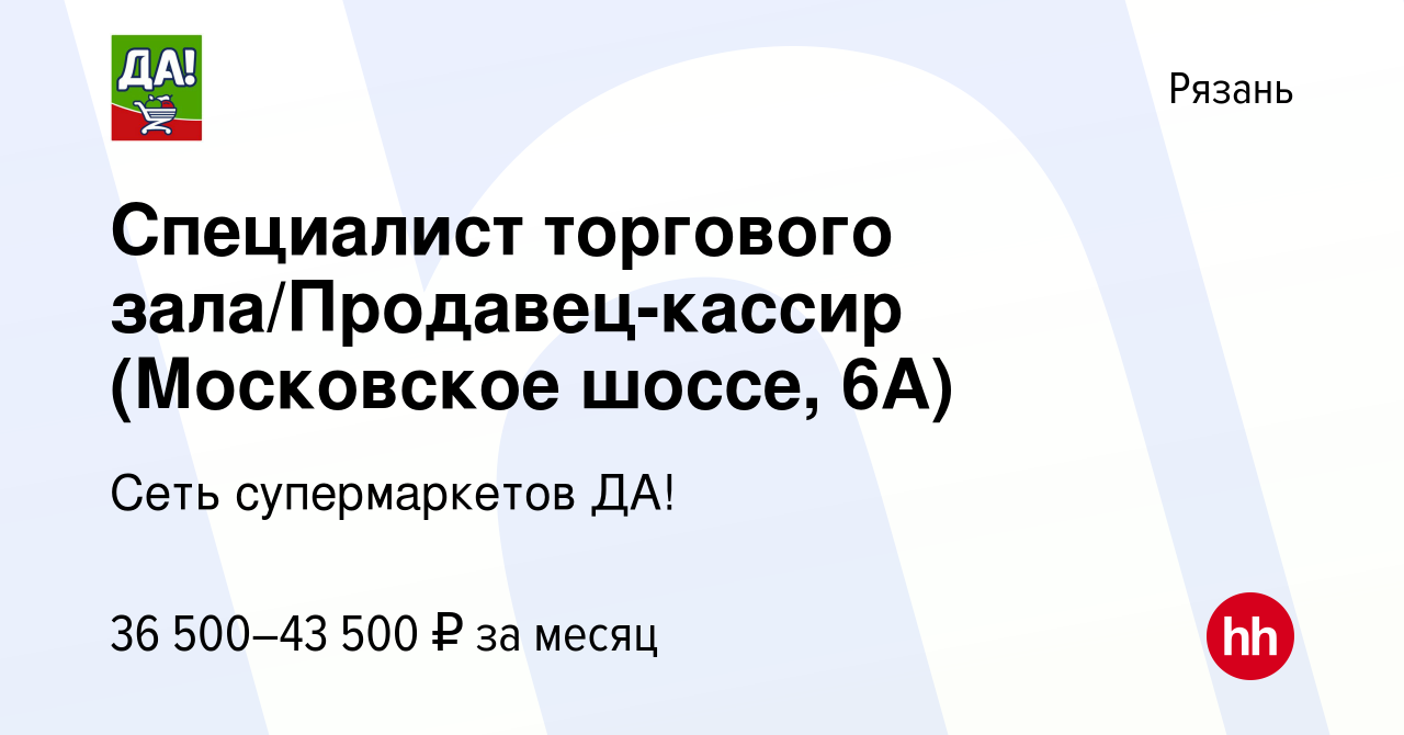 Вакансия Специалист торгового зала/Продавец-кассир (Московское шоссе, 6А) в  Рязани, работа в компании Сеть супермаркетов ДА! (вакансия в архиве c 20  января 2023)