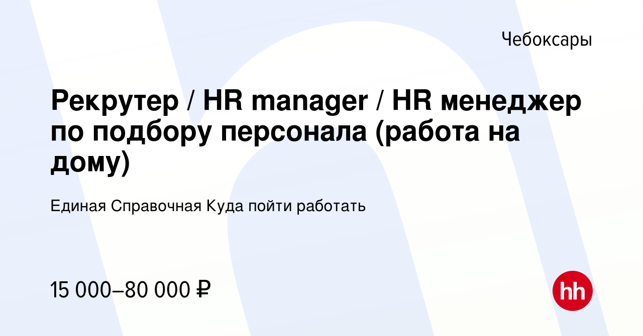 Вакансия Рекрутер / HR manager / HR менеджер по подбору персонала (работа  на дому) в Чебоксарах, работа в компании Единая Справочная Куда пойти  работать (вакансия в архиве c 5 декабря 2022)