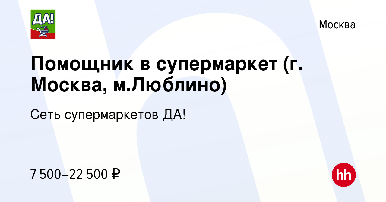 Вакансия Помощник в супермаркет (г. Москва, м.Люблино) в Москве, работа в  компании Сеть супермаркетов ДА! (вакансия в архиве c 21 февраля 2023)