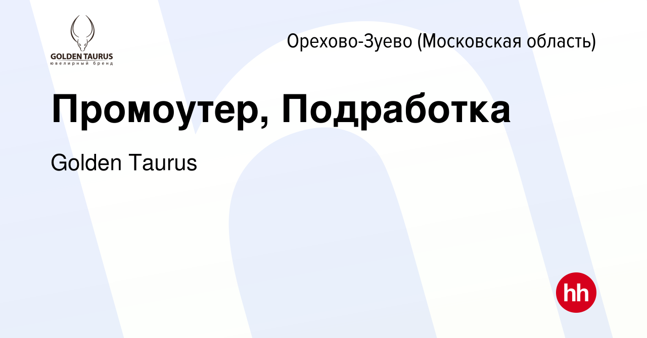 Вакансия Промоутер, Подработка в Орехово-Зуево, работа в компании Golden  Taurus (вакансия в архиве c 12 января 2023)