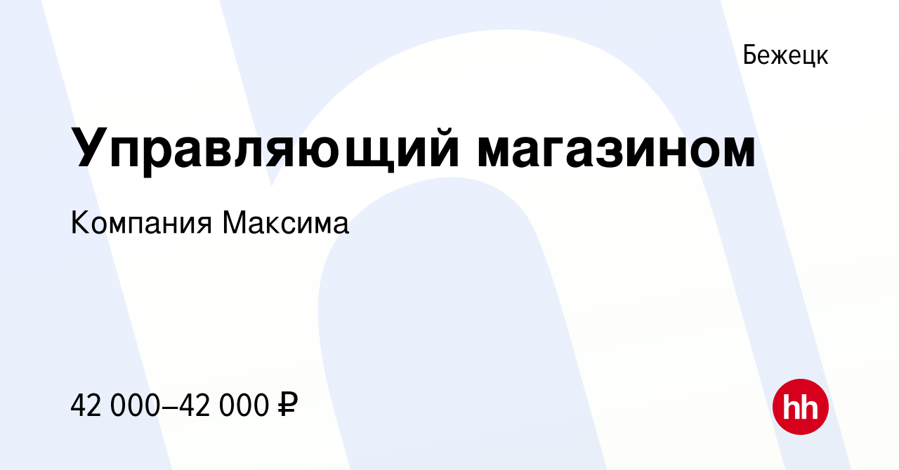 Вакансия Управляющий магазином в Бежецке, работа в компании Компания  Максима (вакансия в архиве c 7 декабря 2022)