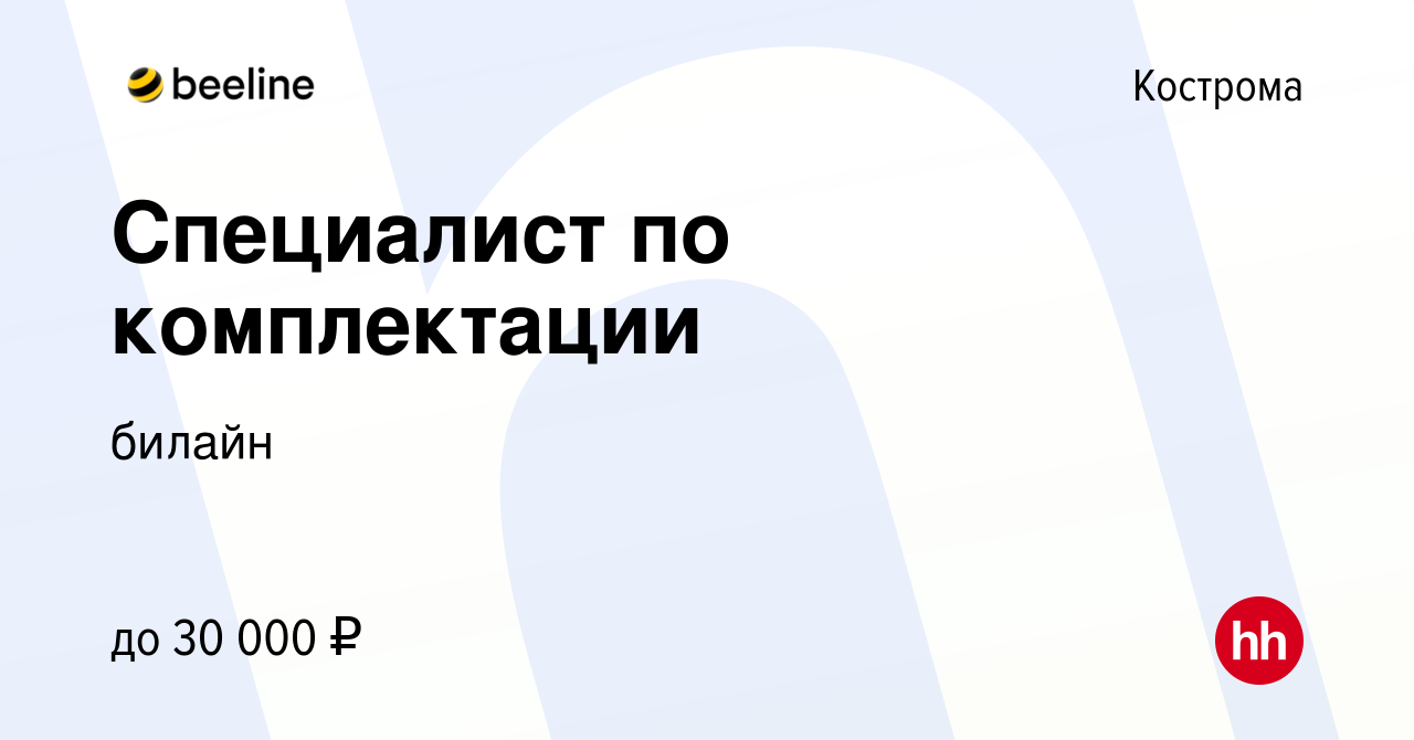 Вакансия Специалист по комплектации в Костроме, работа в компании билайн  (вакансия в архиве c 7 декабря 2022)