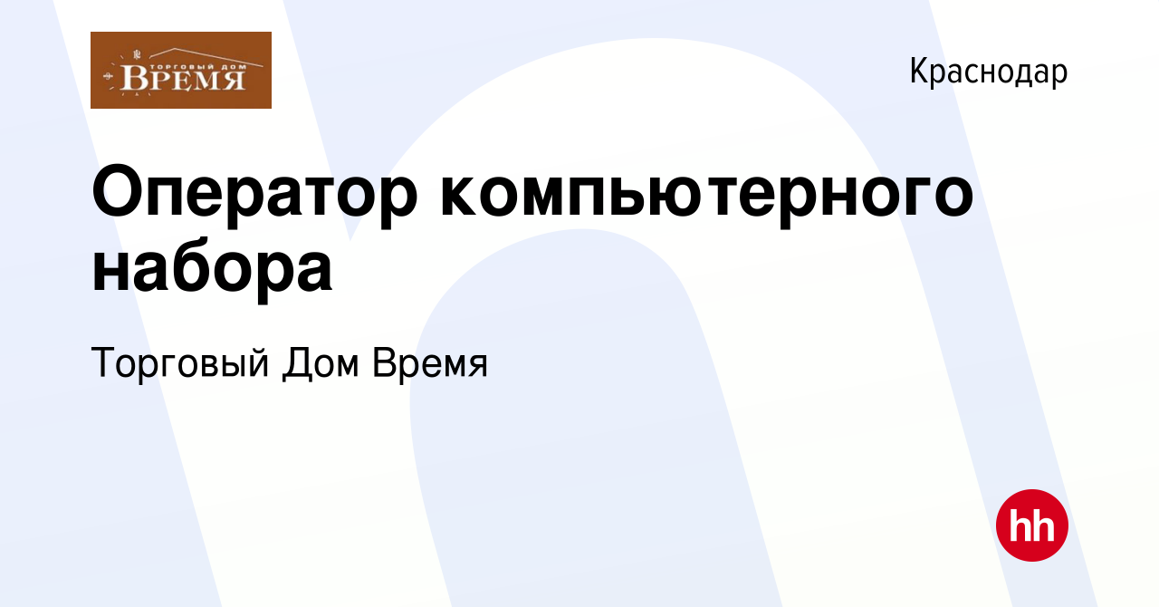 Вакансия Оператор компьютерного набора в Краснодаре, работа в компании  Торговый Дом Время (вакансия в архиве c 13 декабря 2022)