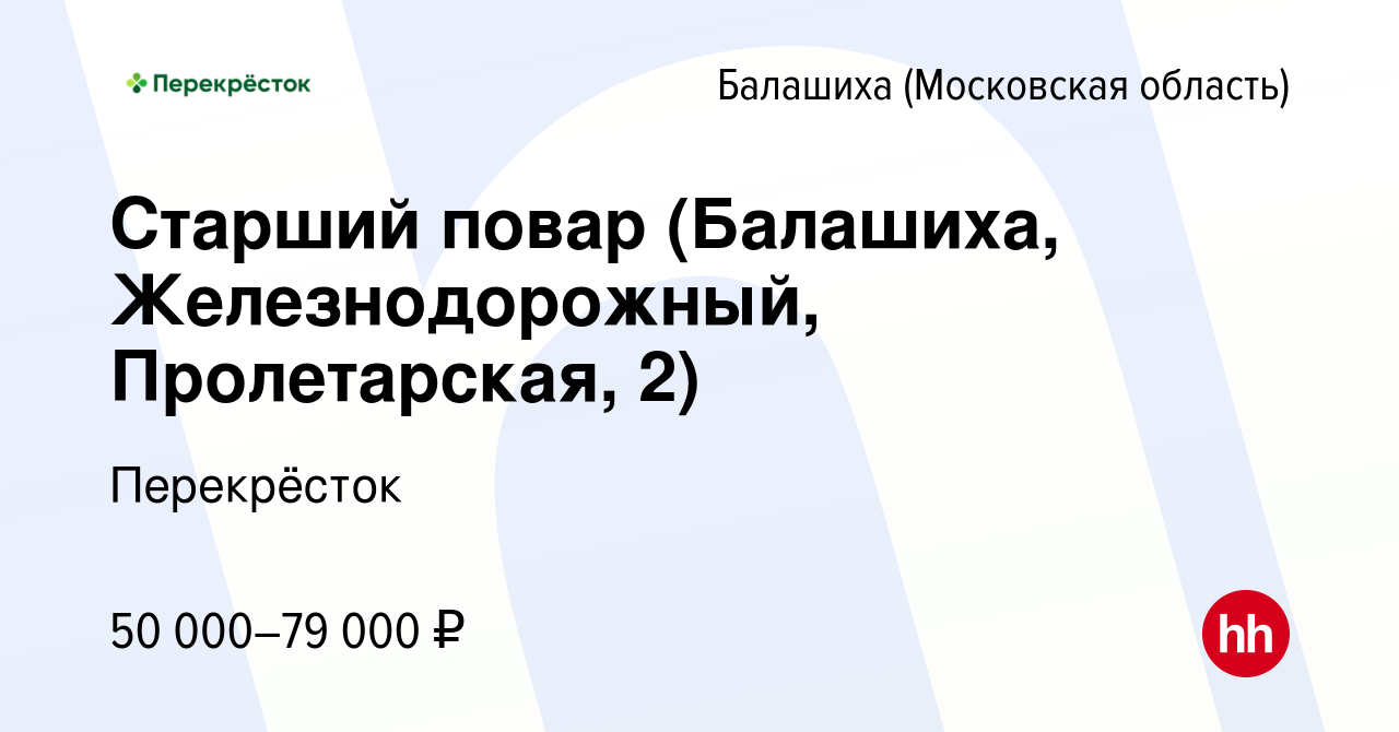 Вакансия Старший повар (Балашиха, Железнодорожный, Пролетарская, 2) в  Балашихе, работа в компании Перекрёсток (вакансия в архиве c 7 декабря 2022)