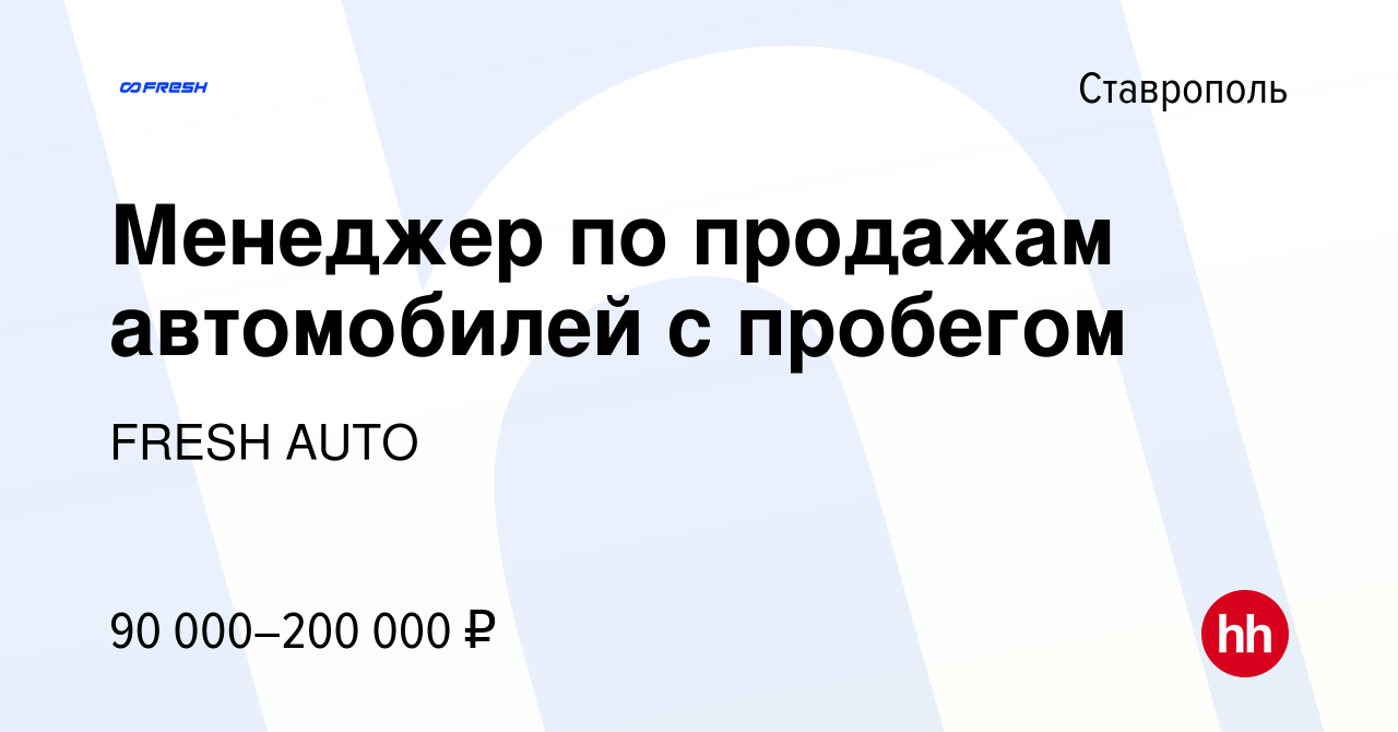 Вакансия Менеджер по продажам автомобилей с пробегом в Ставрополе, работа в  компании FRESH AUTO (вакансия в архиве c 14 июня 2023)