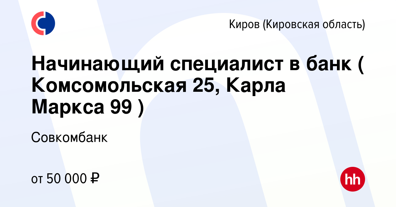 Вакансия Начинающий специалист в банк ( Комсомольская 25, Карла Маркса 99 )  в Кирове (Кировская область), работа в компании Совкомбанк (вакансия в  архиве c 6 февраля 2023)