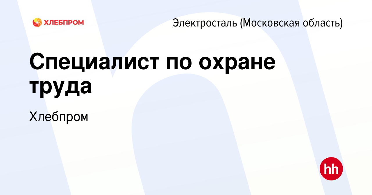 Вакансия Специалист по охране труда в Электростали, работа в компании  Хлебпром (вакансия в архиве c 8 февраля 2023)