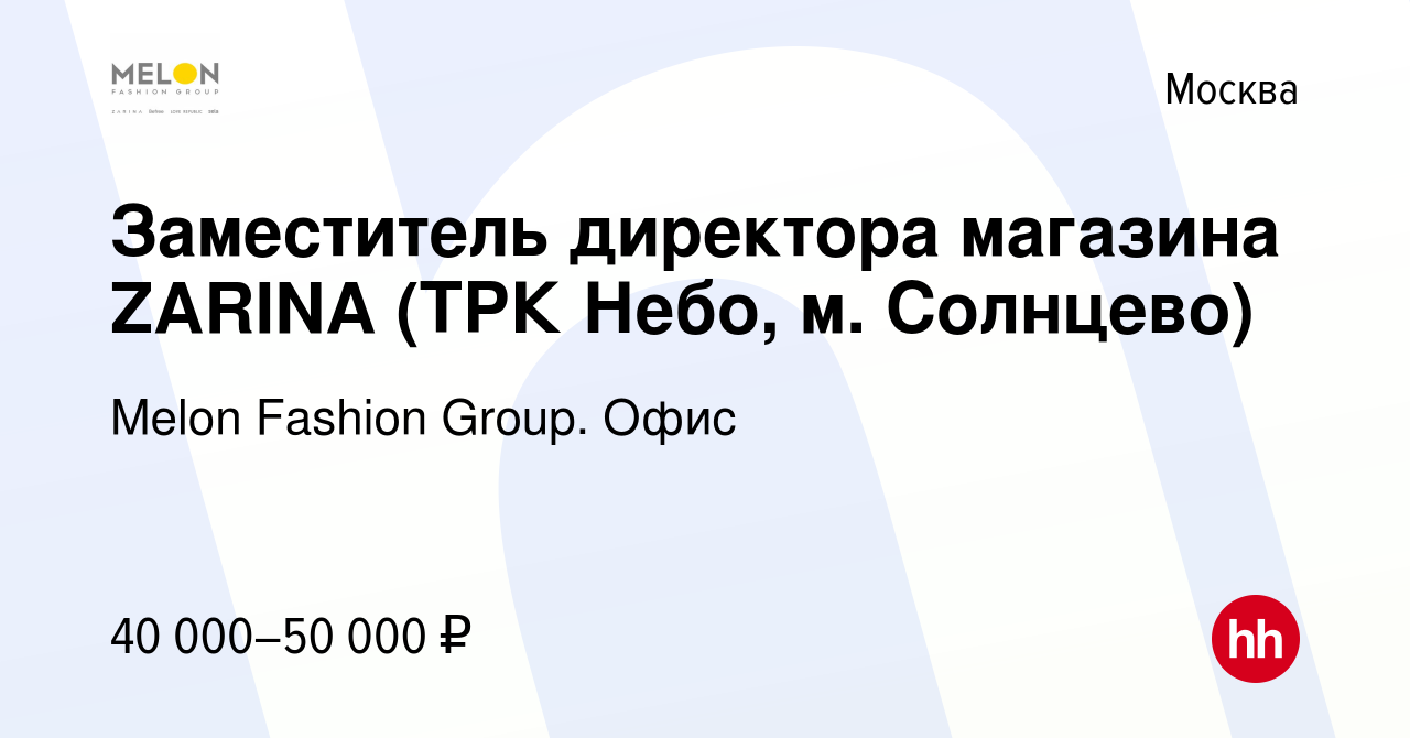 Вакансия Заместитель директора магазина ZARINA (ТРК Небо, м. Солнцево) в  Москве, работа в компании Melon Fashion Group. Офис (вакансия в архиве c 1  декабря 2022)