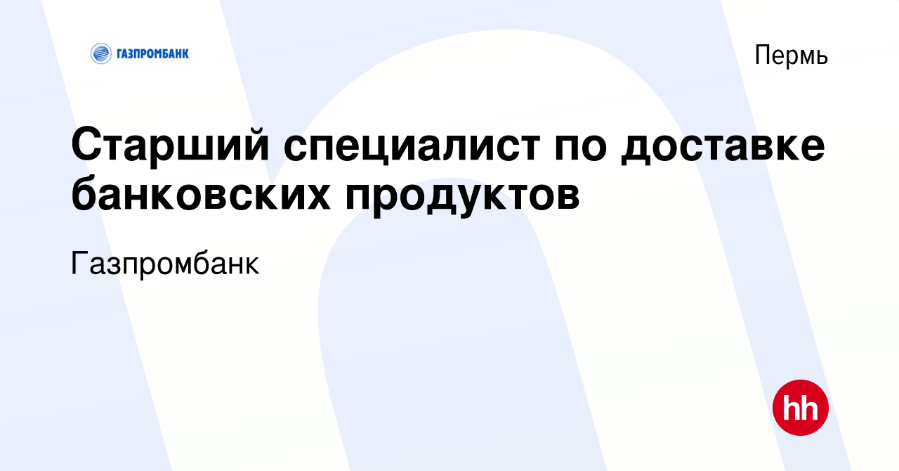 Вакансия Старший специалист по доставке банковских продуктов в Перми,  работа в компании Газпромбанк (вакансия в архиве c 9 февраля 2023)