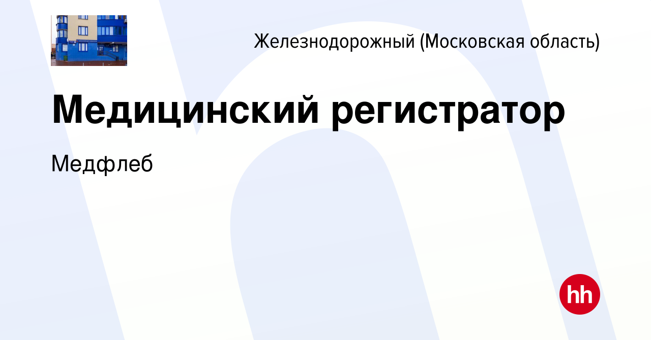 Вакансия Медицинский регистратор в Железнодорожном, работа в компании  Медфлеб (вакансия в архиве c 7 декабря 2022)