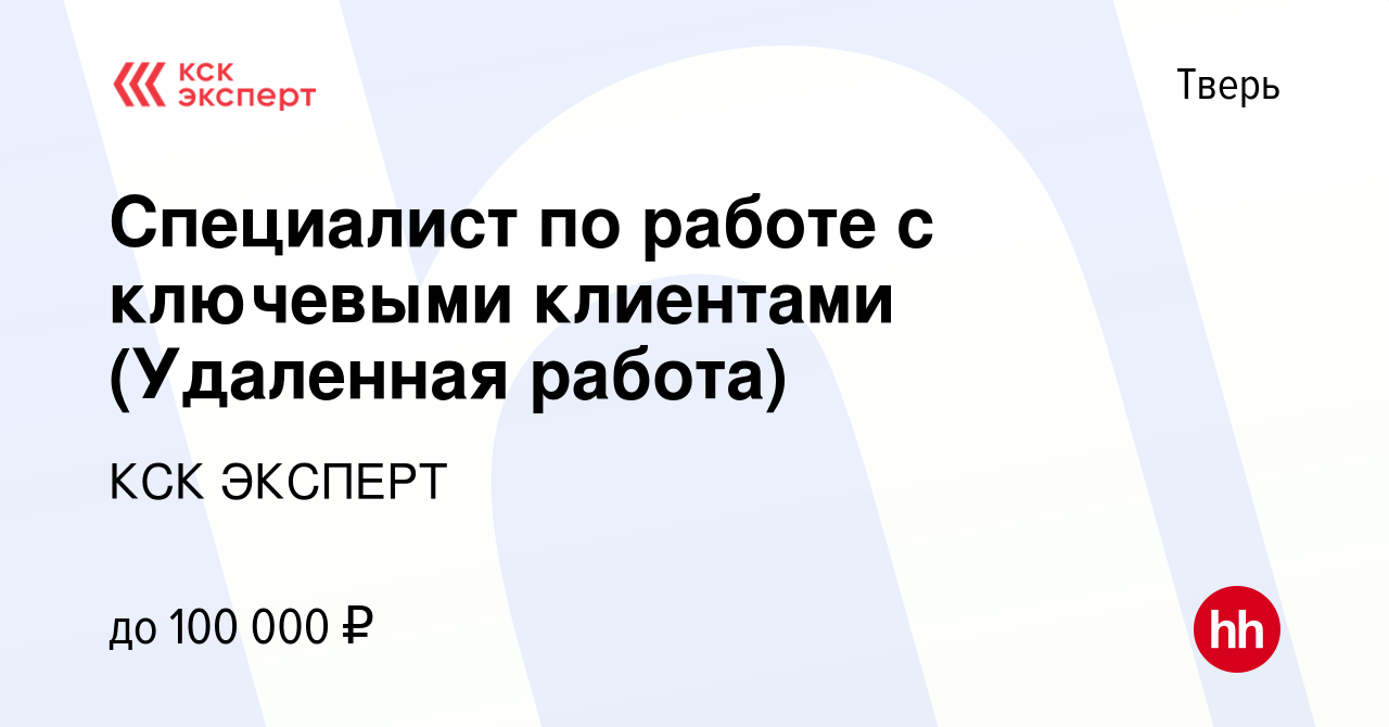 Вакансия Специалист по работе с ключевыми клиентами (Удаленная работа) в  Твери, работа в компании КСК ЭКСПЕРТ (вакансия в архиве c 7 декабря 2022)