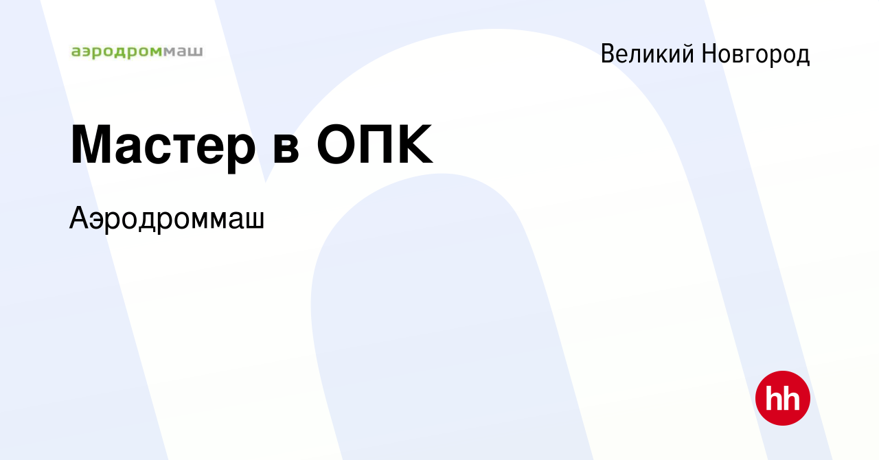 Вакансия Мастер в ОПК в Великом Новгороде, работа в компании Аэродроммаш  (вакансия в архиве c 8 декабря 2022)